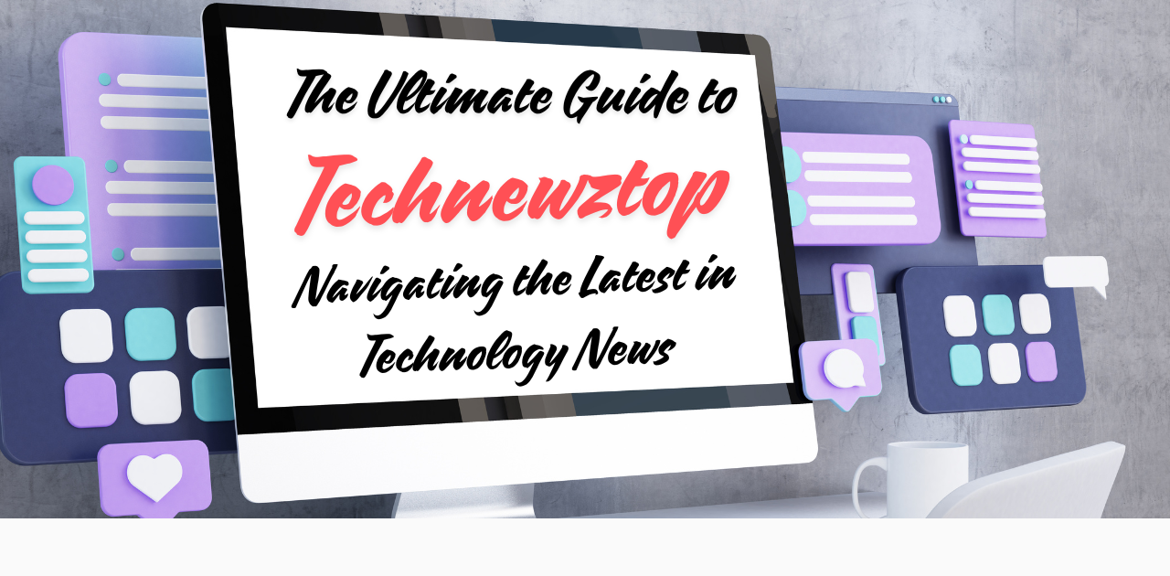 The Ultimate Guide to Technewztop: Navigating the Latest in Technology News