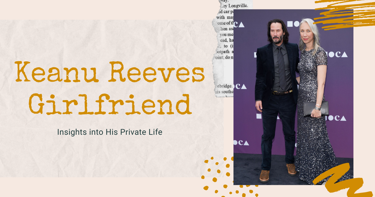 Keanu Reeves Girlfriend: Insights into His Private Life